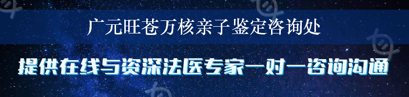 广元旺苍万核亲子鉴定咨询处